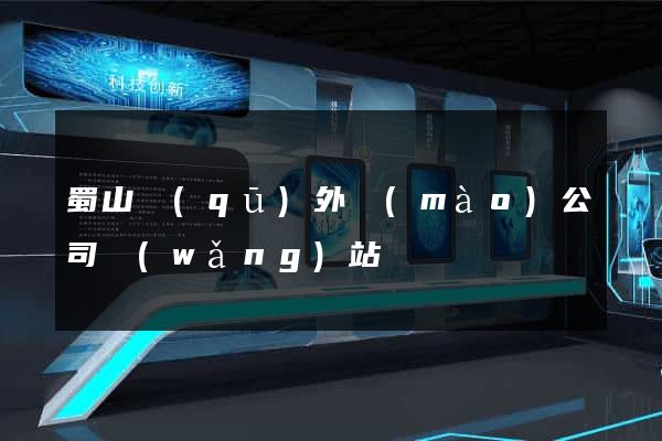 蜀山區(qū)外貿(mào)公司網(wǎng)站