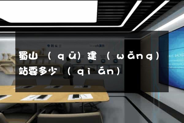 蜀山區(qū)建網(wǎng)站要多少錢(qián)