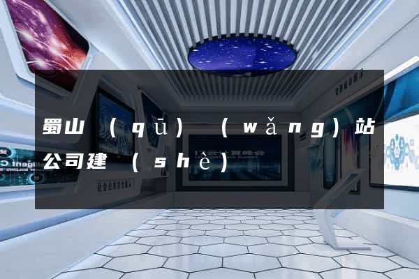 蜀山區(qū)網(wǎng)站公司建設(shè)