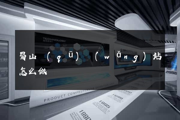 蜀山區(qū)網(wǎng)站怎么做