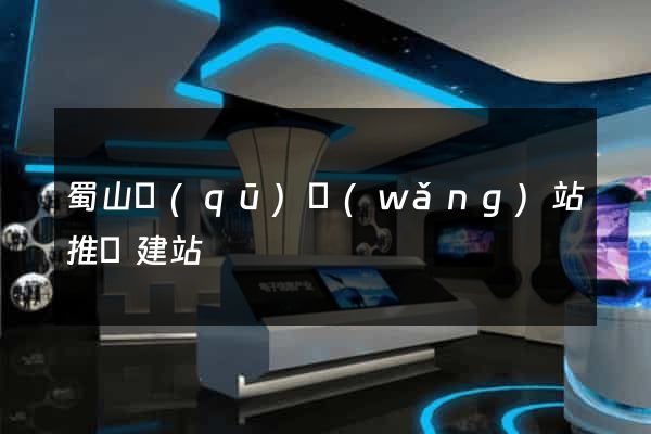 蜀山區(qū)網(wǎng)站推廣建站
