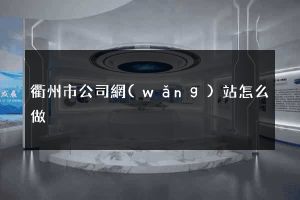 衢州市公司網(wǎng)站怎么做