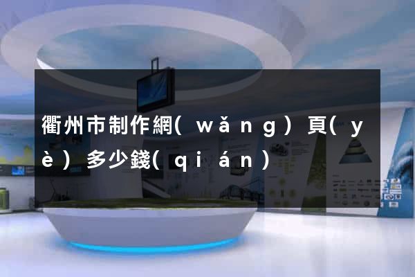 衢州市制作網(wǎng)頁(yè)多少錢(qián)