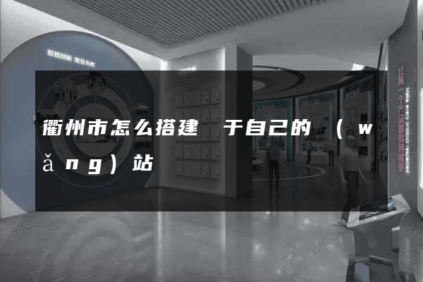 衢州市怎么搭建屬于自己的網(wǎng)站