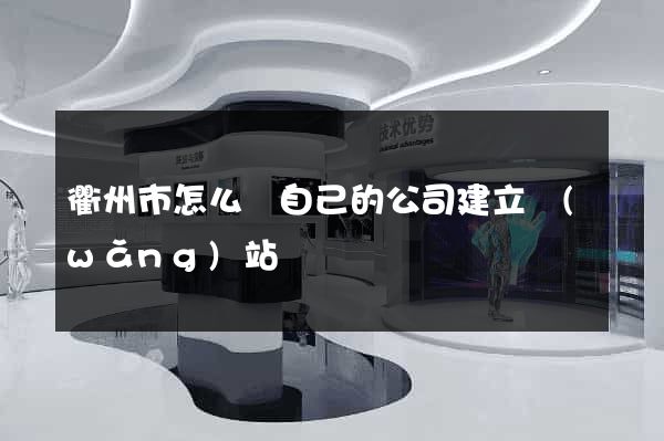 衢州市怎么給自己的公司建立網(wǎng)站