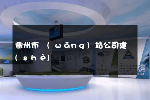 衢州市網(wǎng)站公司建設(shè)