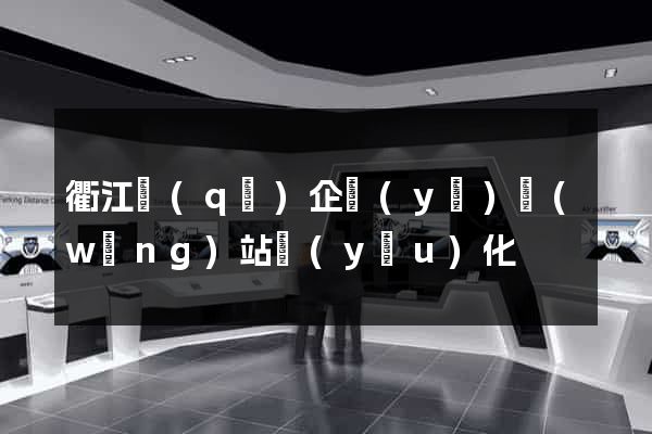 衢江區(qū)企業(yè)網(wǎng)站優(yōu)化