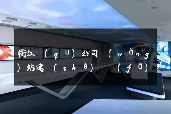 衢江區(qū)公司網(wǎng)站建設(shè)開發(fā)