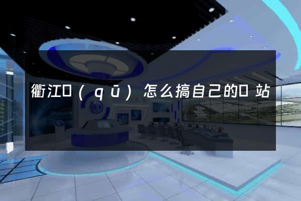 衢江區(qū)怎么搞自己的網站