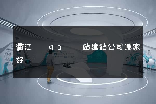 衢江區(qū)網站建站公司哪家好