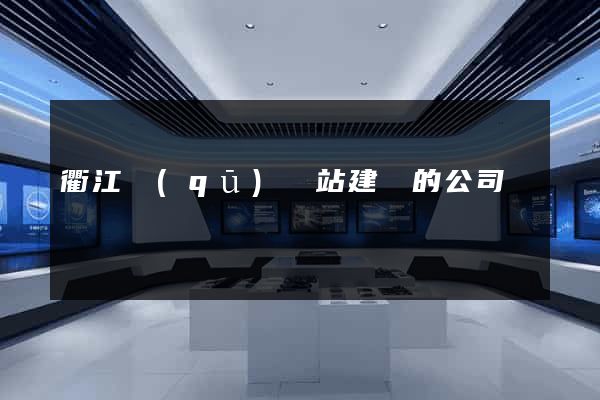 衢江區(qū)網站建設的公司