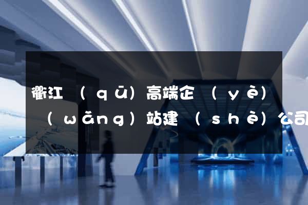 衢江區(qū)高端企業(yè)網(wǎng)站建設(shè)公司