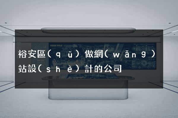 裕安區(qū)做網(wǎng)站設(shè)計的公司