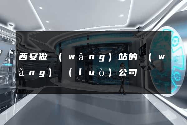 西安做網(wǎng)站的網(wǎng)絡(luò)公司