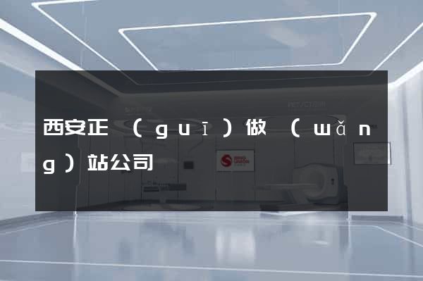 西安正規(guī)做網(wǎng)站公司