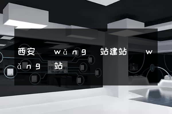 西安網(wǎng)站建站網(wǎng)站