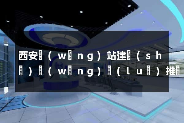 西安網(wǎng)站建設(shè)網(wǎng)絡(luò)推廣