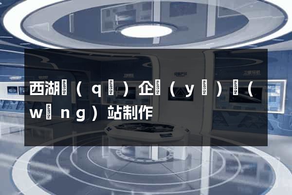 西湖區(qū)企業(yè)網(wǎng)站制作