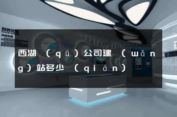 西湖區(qū)公司建網(wǎng)站多少錢(qián)
