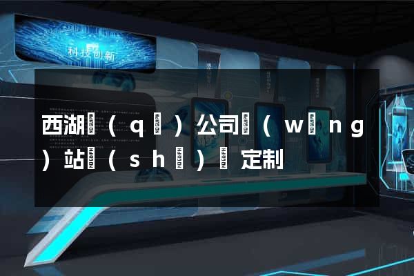 西湖區(qū)公司網(wǎng)站設(shè)計定制