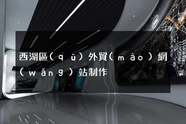 西湖區(qū)外貿(mào)網(wǎng)站制作