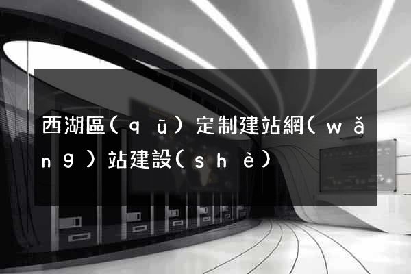 西湖區(qū)定制建站網(wǎng)站建設(shè)