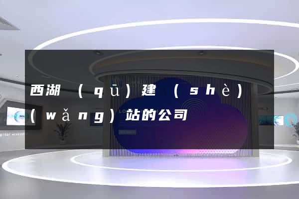 西湖區(qū)建設(shè)網(wǎng)站的公司