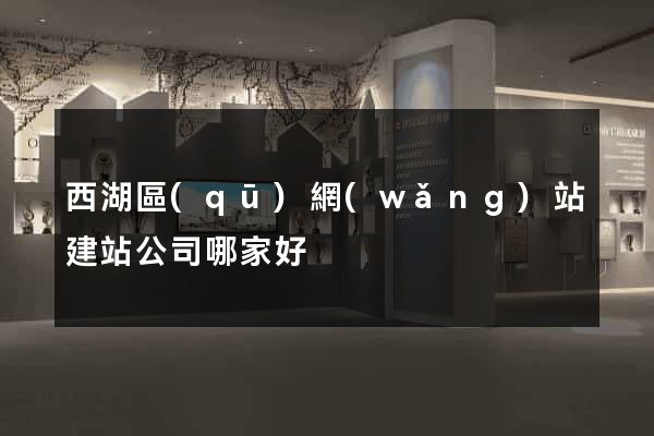 西湖區(qū)網(wǎng)站建站公司哪家好