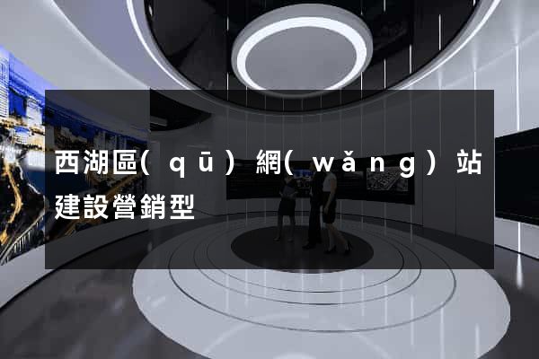 西湖區(qū)網(wǎng)站建設營銷型