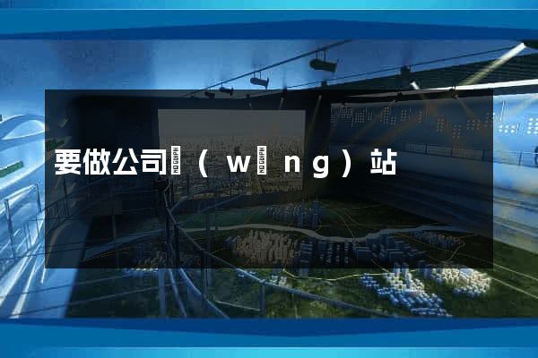 要做公司網(wǎng)站