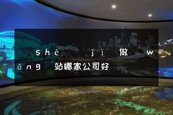設(shè)計(jì)做網(wǎng)站哪家公司好