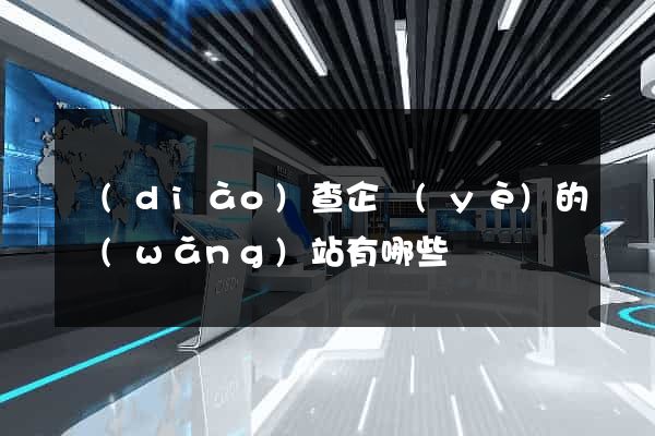 調(diào)查企業(yè)的網(wǎng)站有哪些
