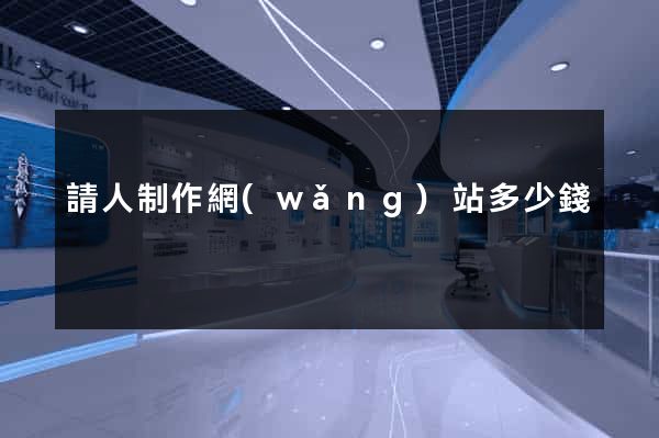 請人制作網(wǎng)站多少錢