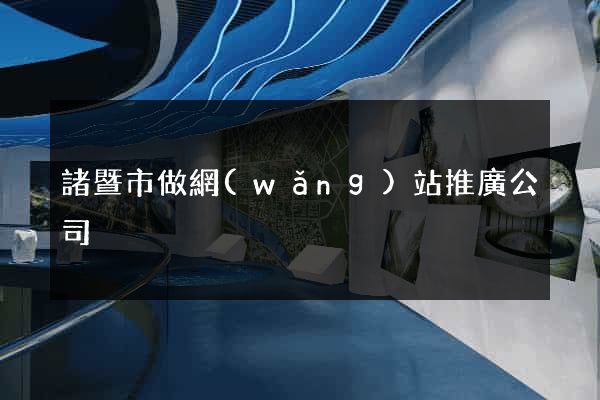 諸暨市做網(wǎng)站推廣公司