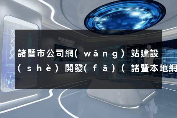 諸暨市公司網(wǎng)站建設(shè)開發(fā)(諸暨本地網(wǎng)站)