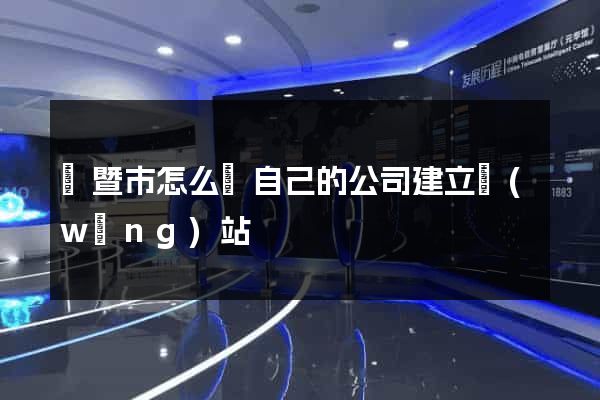 諸暨市怎么給自己的公司建立網(wǎng)站