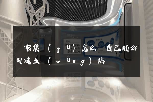 謝家集區(qū)怎么給自己的公司建立網(wǎng)站