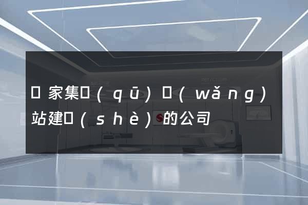 謝家集區(qū)網(wǎng)站建設(shè)的公司