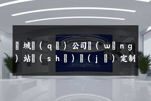 譙城區(qū)公司網(wǎng)站設(shè)計(jì)定制