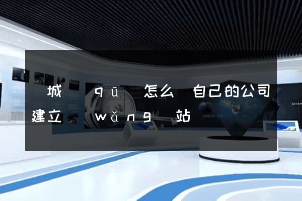 譙城區(qū)怎么給自己的公司建立網(wǎng)站