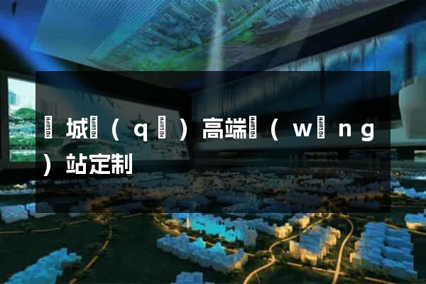 譙城區(qū)高端網(wǎng)站定制