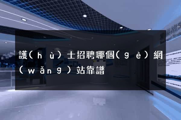 護(hù)士招聘哪個(gè)網(wǎng)站靠譜