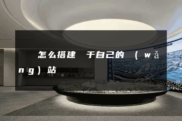 豐縣怎么搭建屬于自己的網(wǎng)站
