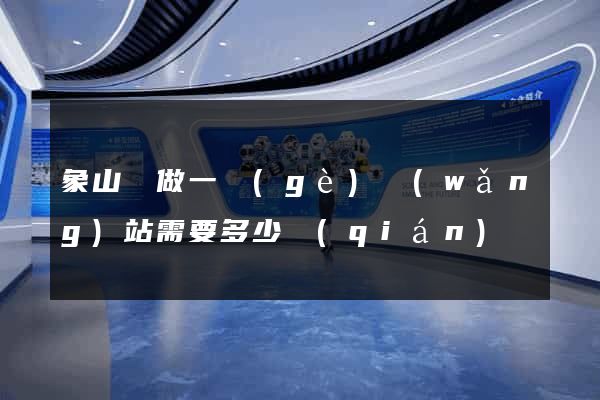 象山縣做一個(gè)網(wǎng)站需要多少錢(qián)