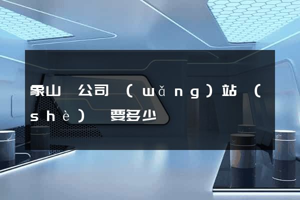 象山縣公司網(wǎng)站設(shè)計要多少錢