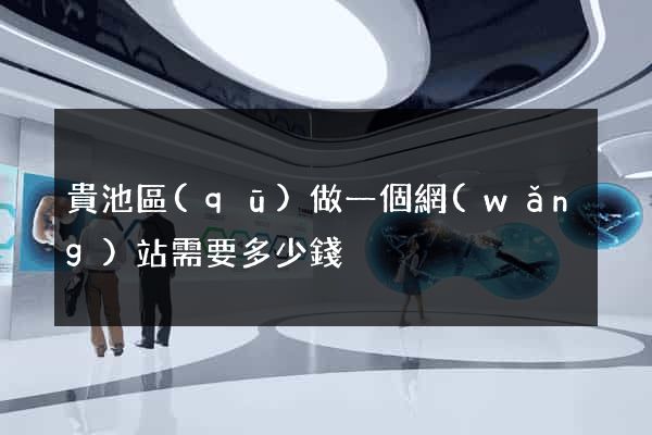 貴池區(qū)做一個網(wǎng)站需要多少錢