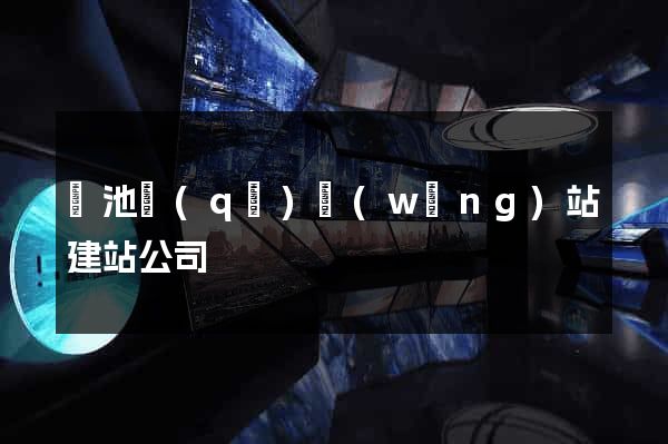 貴池區(qū)網(wǎng)站建站公司