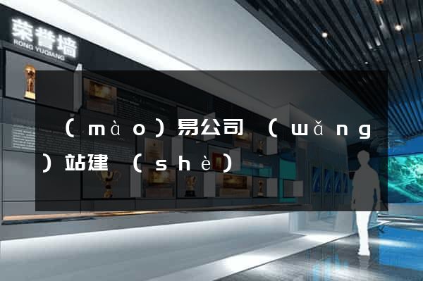 貿(mào)易公司網(wǎng)站建設(shè)