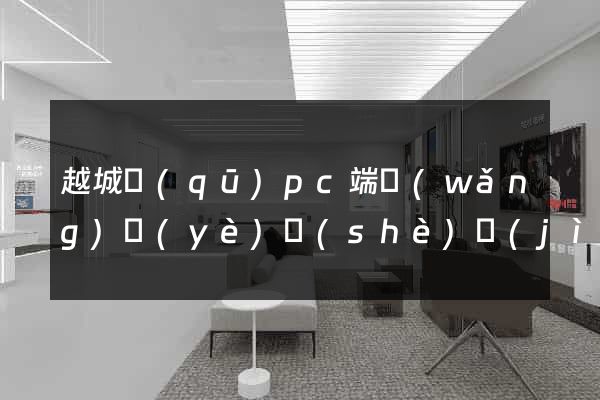 越城區(qū)pc端網(wǎng)頁(yè)設(shè)計(jì)公司