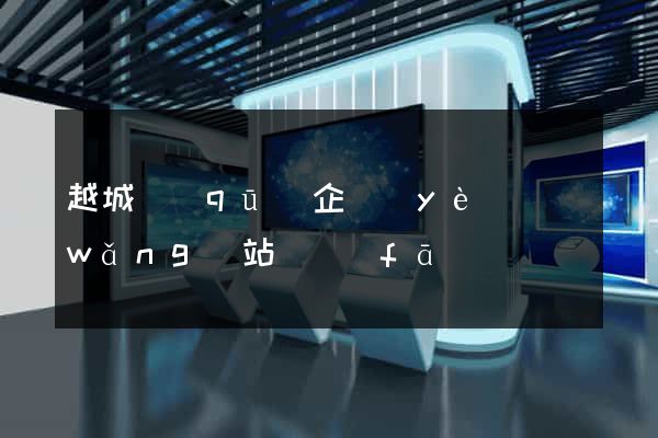 越城區(qū)企業(yè)網(wǎng)站開發(fā)
